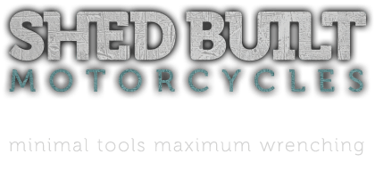 Shed Built Motorcycles - Minimal Tools Maximum Wrenching
